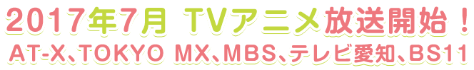 TVアニメ7月放送開始！AT-X、TOKYO MX、MBS、テレビ愛知、BS11