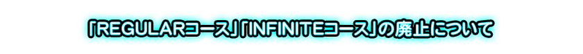 【重要なお知らせ】「REGULARコース」「INFINITEコース」の廃止について