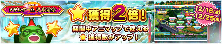 【KONAMIメダルゲーム大感謝祭 クリスマススペシャル】12月18日～12月25日 ★獲得2倍イベント実施！