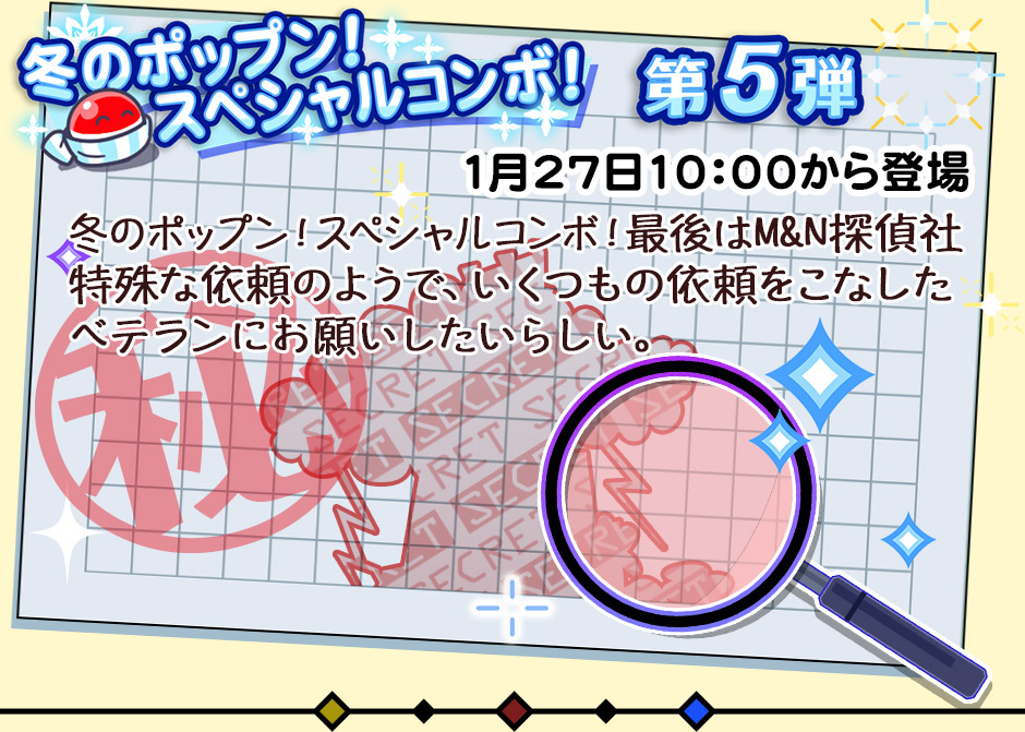 冬のポップン！スペシャルコンボ！第5弾 冬のポップン！スペシャルコンボ！最後はM&N探偵社 特殊な依頼のようで、いくつもの依頼をこなしたベテランにお願いしたいらしい。