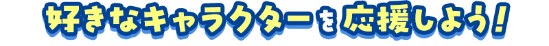 好きなキャラクターを応援しよう!