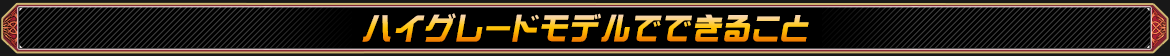 ハイグレードモデルでできること
