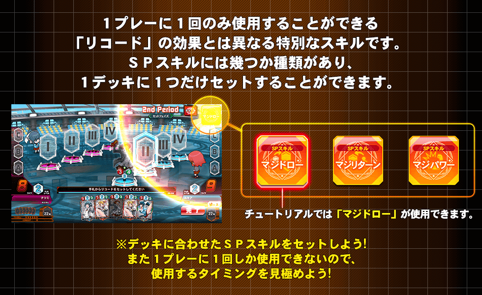 1プレーに1回のみ使用することができる「リコード」の効果とは異なる特別なスキルです。SPスキルには幾つか種類があり、1デッキに1つだけセットすることができます。※デッキに合わせたSPスキルをセットしよう！また1プレーに1回しか使用できないので、使用するタイミングを見極めよう！