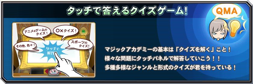 タッチで答えるクイズゲーム！マジックアカデミーの基本はクイズを解くこと！様々な問題にタッチパネルで解答していこう！！多彩多様なジャンルと形式のクイズが君を待っている！