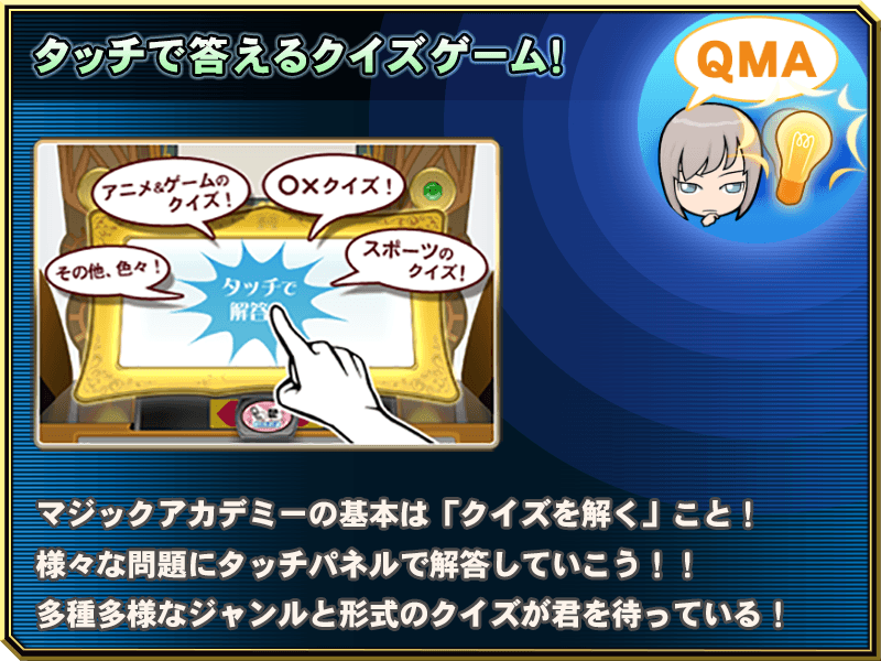 タッチで答えるクイズゲーム！マジックアカデミーの基本はクイズを解くこと！様々な問題にタッチパネルで解答していこう！！多彩多様なジャンルと形式のクイズが君を待っている！