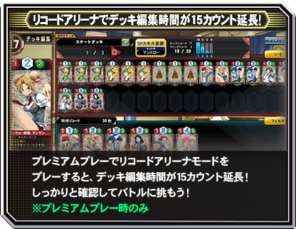 【リコードアリーナでデッキ編集時間が30秒間延長！】プレミアムプレーでリコードアリーナモードをプレーすると、デッキ編集時間が30秒延長！しっかりと確認してバトルに挑もう！
