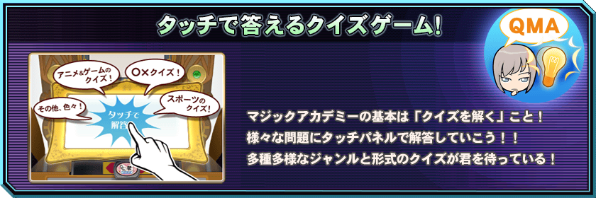タッチで答えるクイズゲーム！マジックアカデミーの基本はクイズを解くこと！様々な問題にタッチパネルで解答していこう！！多彩多様なジャンルと形式のクイズが君を待っている！