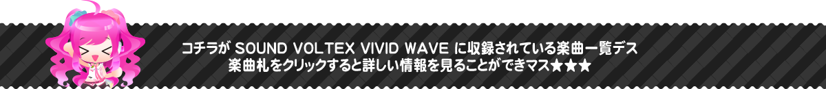 コチラがSOUND VOLTEX VIVID WAVEに収録されている楽曲一覧デス。楽曲札をクリックすると詳しい情報を見ることが出来マス